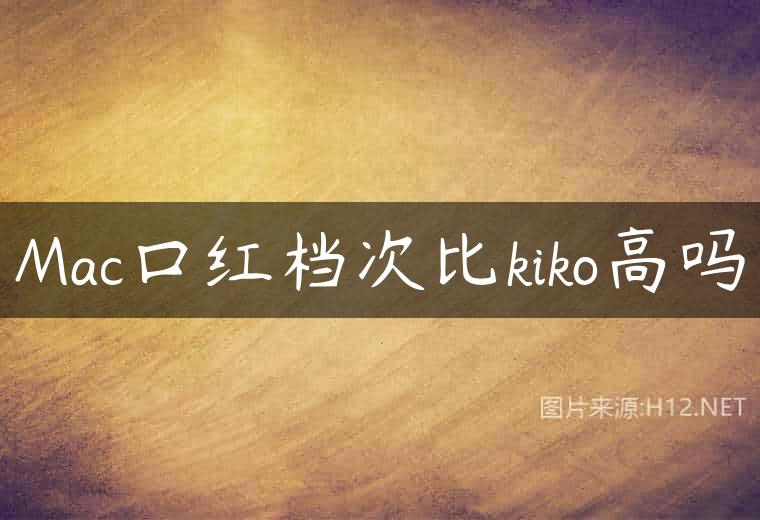 Mac口红档次比kiko高吗