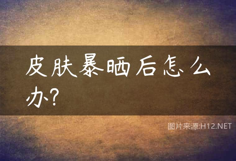皮肤暴晒后怎么办?