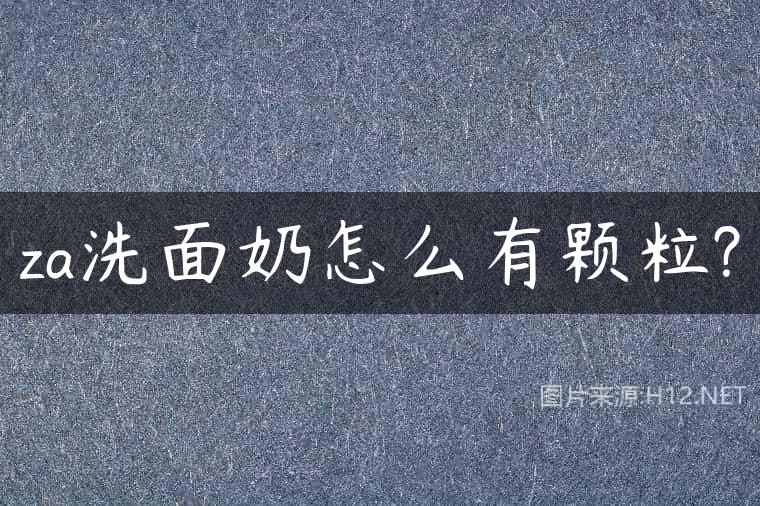 za洗面奶怎么有颗粒?