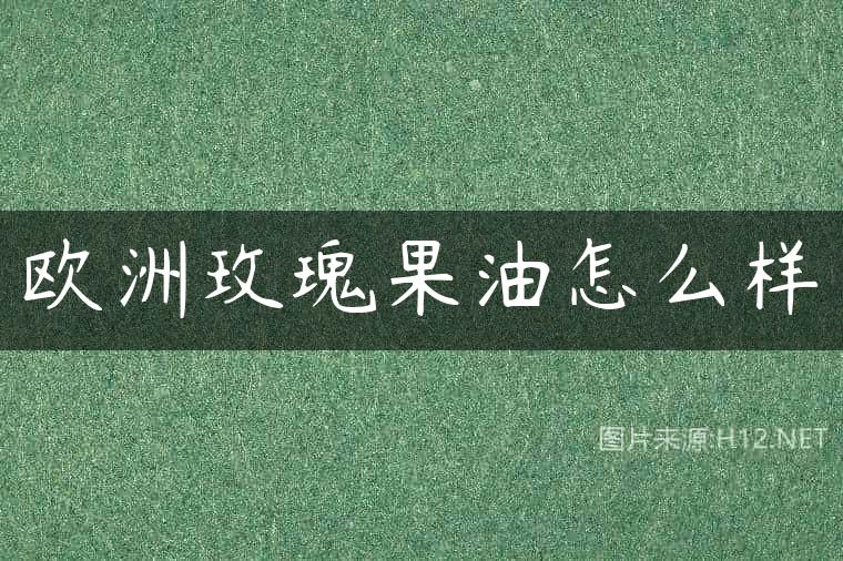欧洲玫瑰果油怎么样