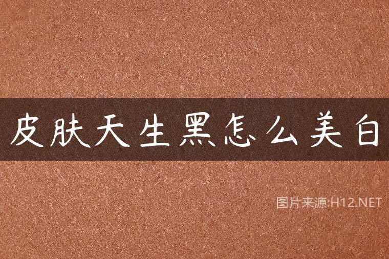 皮肤天生黑怎么美白