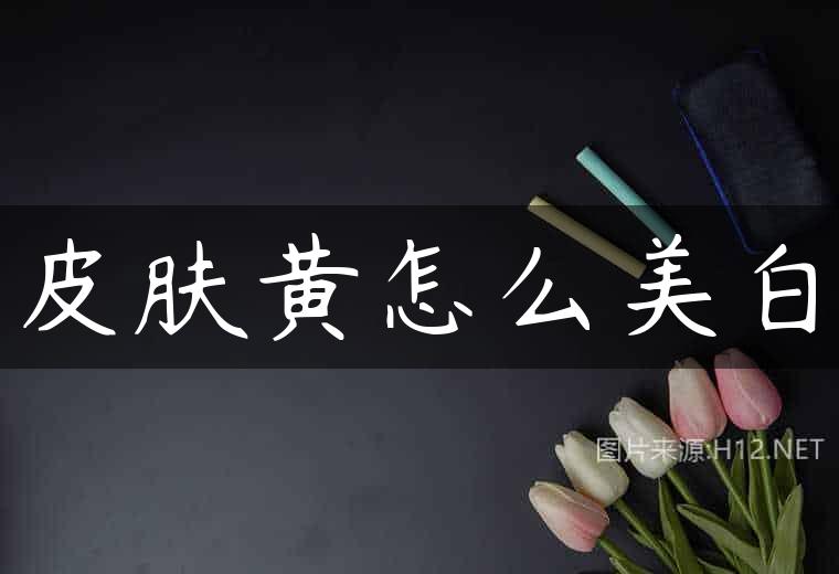 皮肤黄怎么美白