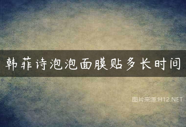 韩菲诗泡泡面膜贴多长时间