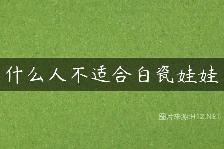 什么人不适合白瓷娃娃