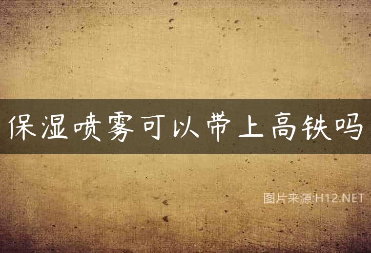 保湿喷雾可以带上高铁吗