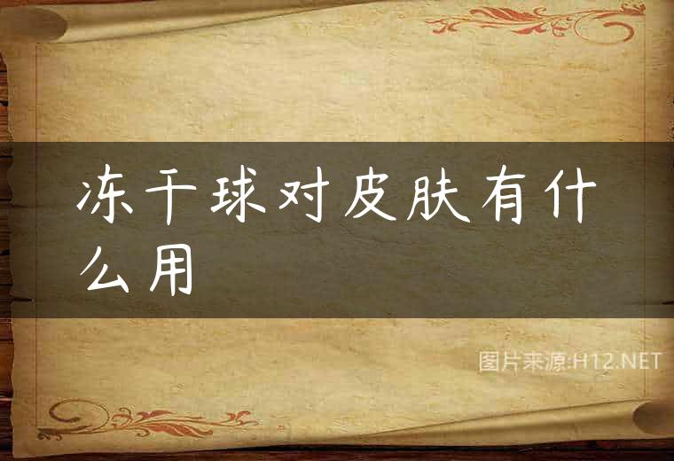 冻干球对皮肤有什么用