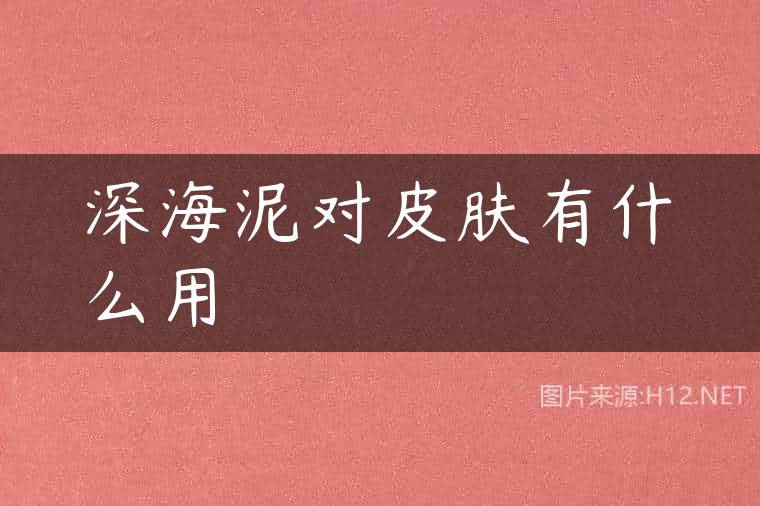 深海泥对皮肤有什么用