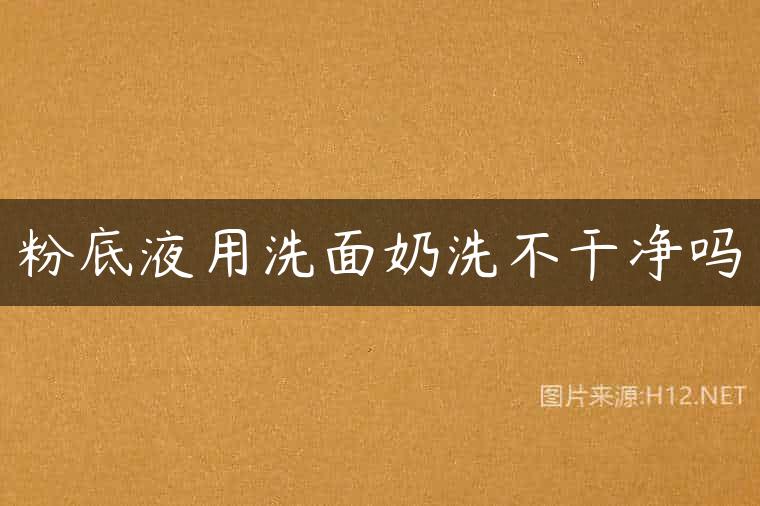 粉底液用洗面奶洗不干净吗