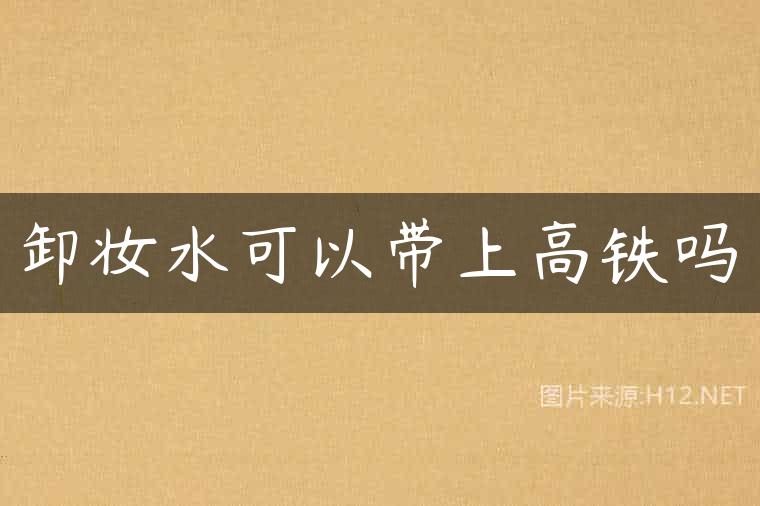 卸妆水可以带上高铁吗