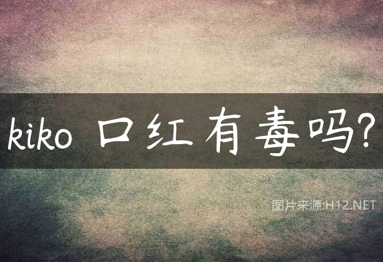 kiko 口红有毒吗?
