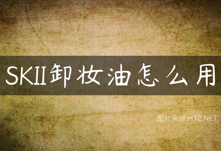 SKII卸妆油怎么用