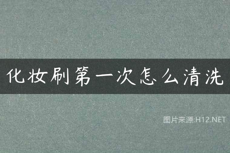 化妆刷第一次怎么清洗