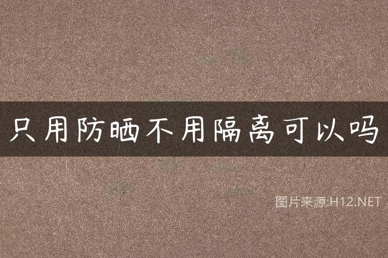 只用防晒不用隔离可以吗