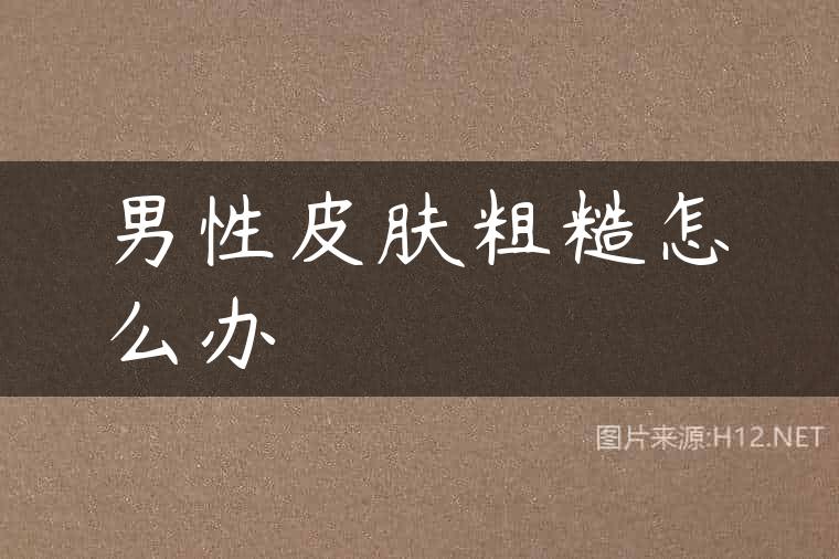 男性皮肤粗糙怎么办