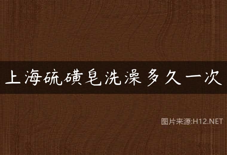 上海硫磺皂洗澡多久一次