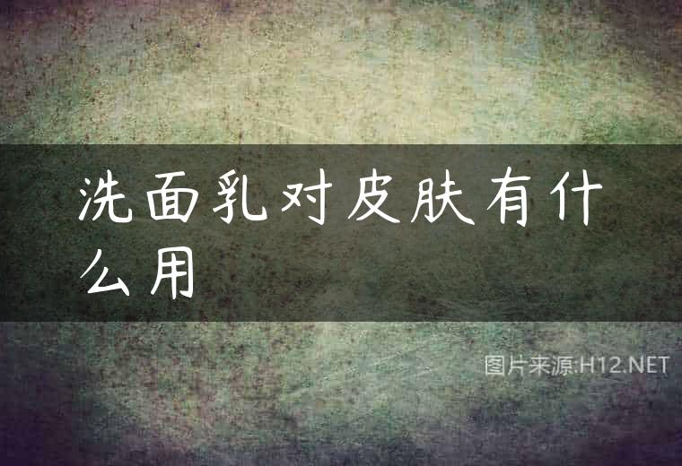 洗面乳对皮肤有什么用