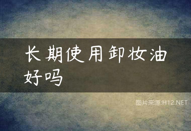 长期使用卸妆油好吗