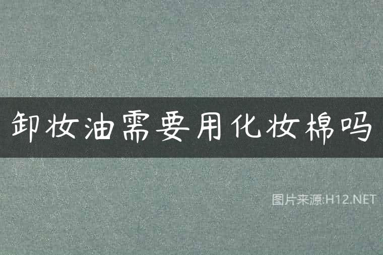 卸妆油需要用化妆棉吗