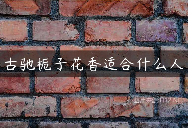 古驰栀子花香适合什么人