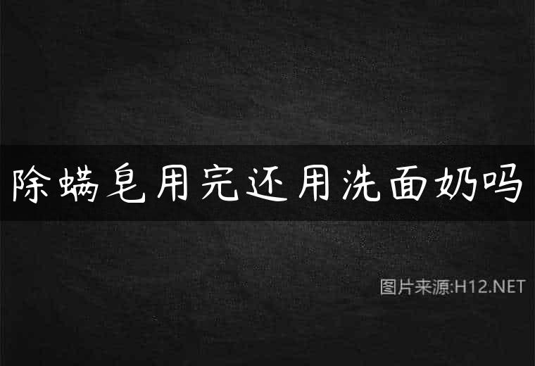 除螨皂用完还用洗面奶吗