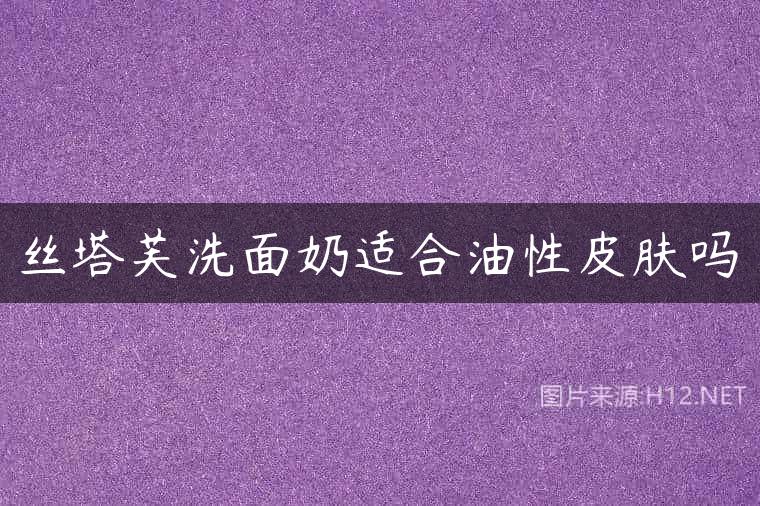 丝塔芙洗面奶适合油性皮肤吗