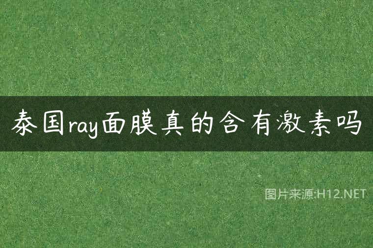 泰国ray面膜真的含有激素吗