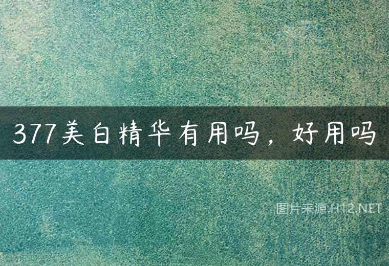 377美白精华有用吗，好用吗