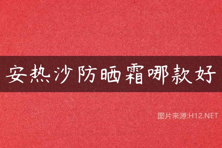 安热沙防晒霜哪款好