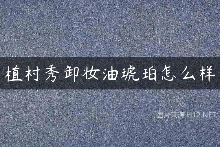 植村秀卸妆油琥珀怎么样