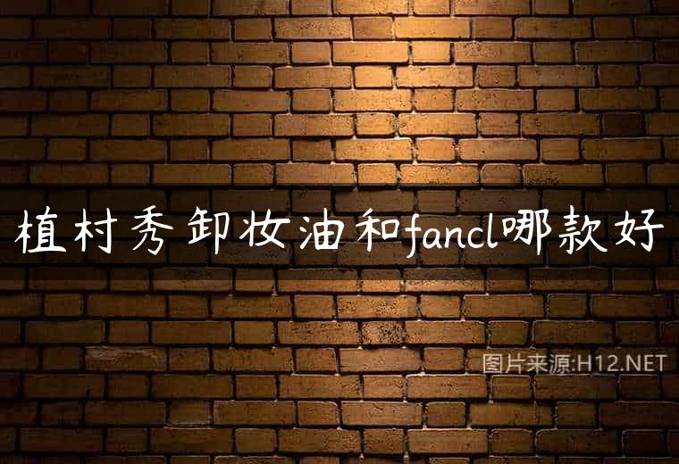 植村秀卸妆油和fancl哪款好
