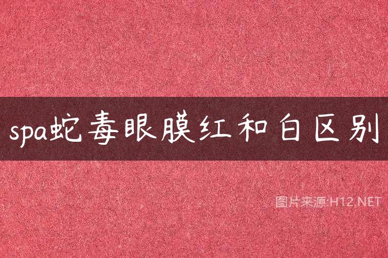 spa蛇毒眼膜红和白区别