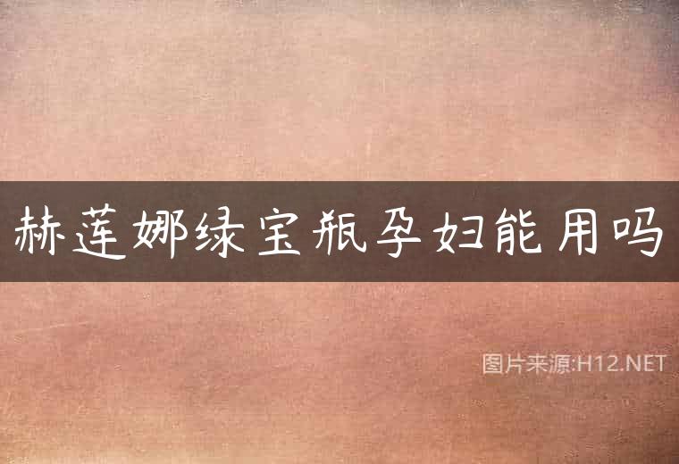赫莲娜绿宝瓶孕妇能用吗