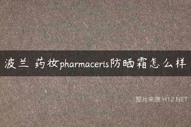 波兰 药妆pharmaceris防晒霜怎么样