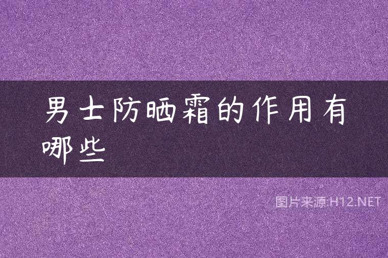 男士防晒霜的作用有哪些