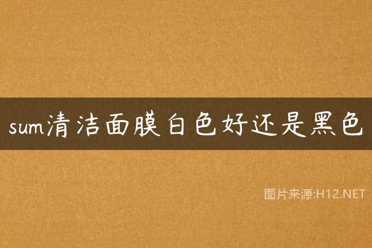 sum清洁面膜白色好还是黑色