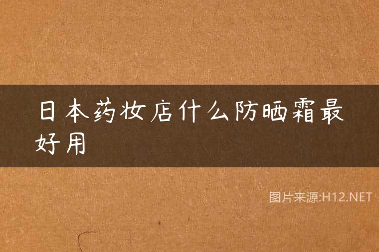 日本药妆店什么防晒霜最好用