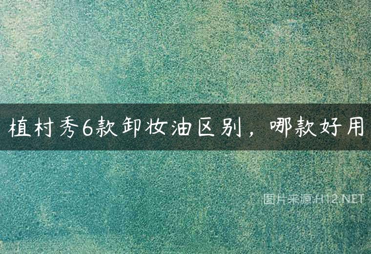 植村秀6款卸妆油区别，哪款好用