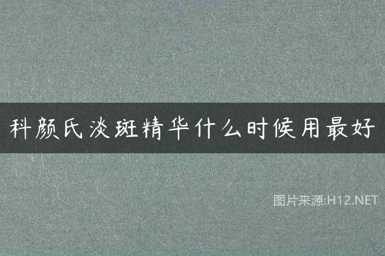 科颜氏淡斑精华什么时候用最好