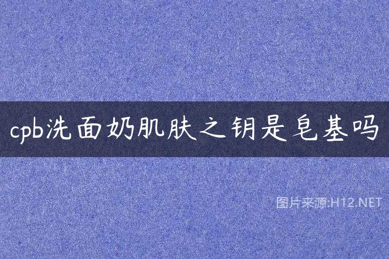 cpb洗面奶肌肤之钥是皂基吗