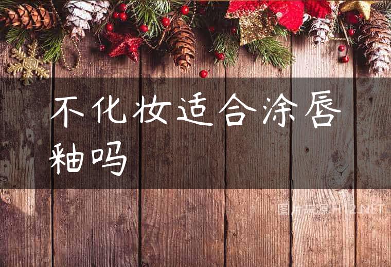 不化妆适合涂唇釉吗