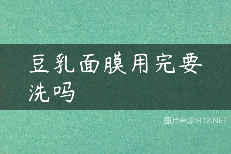 豆乳面膜用完要洗吗