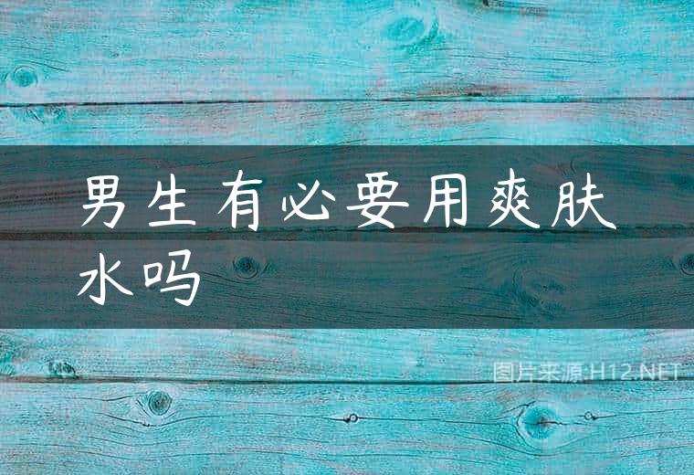 男生有必要用爽肤水吗