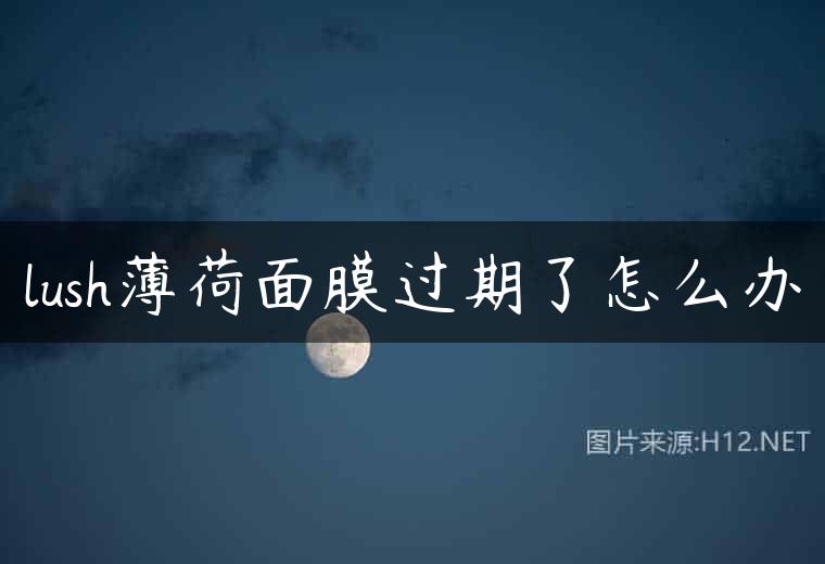 lush薄荷面膜过期了怎么办