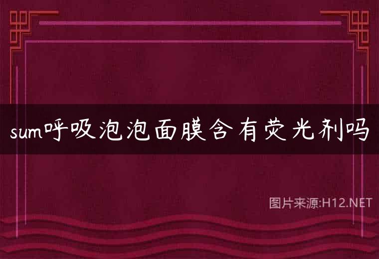 sum呼吸泡泡面膜含有荧光剂吗
