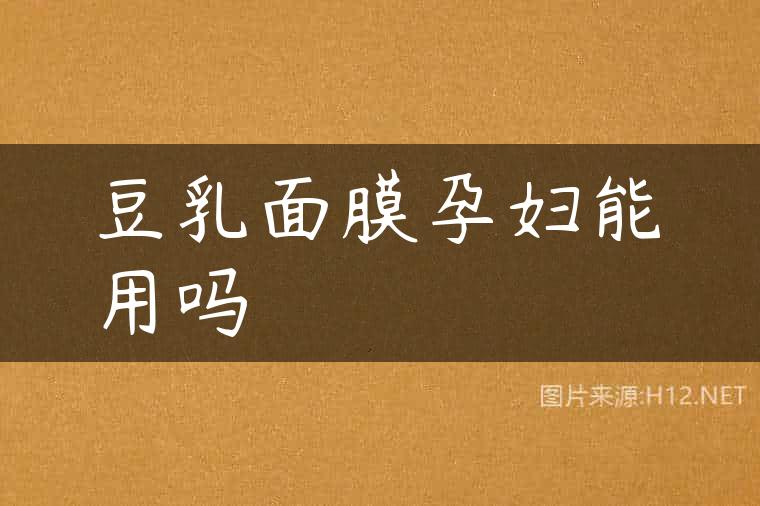 豆乳面膜孕妇能用吗