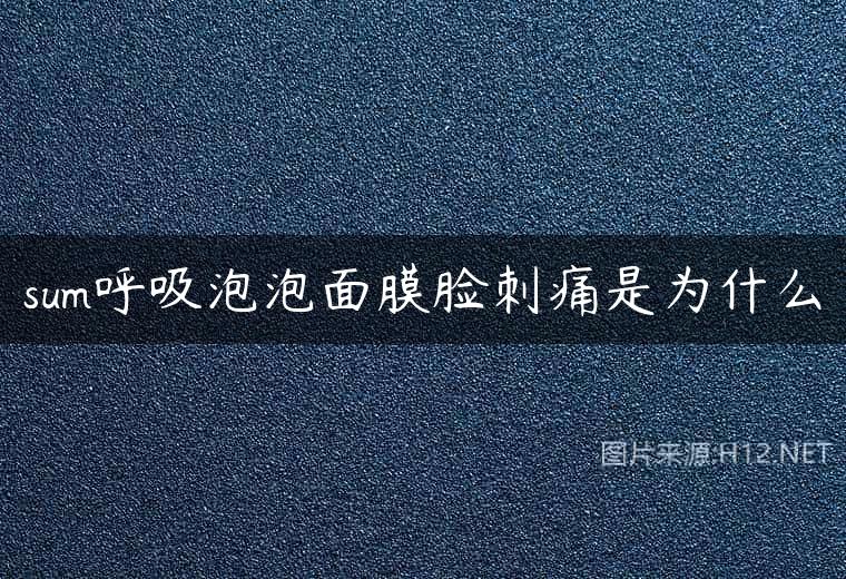 sum呼吸泡泡面膜脸刺痛是为什么