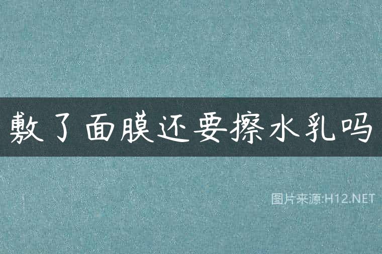 敷了面膜还要擦水乳吗