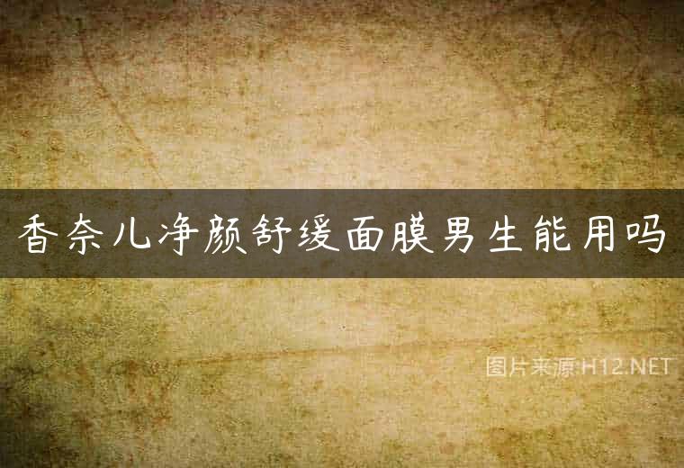 香奈儿净颜舒缓面膜男生能用吗