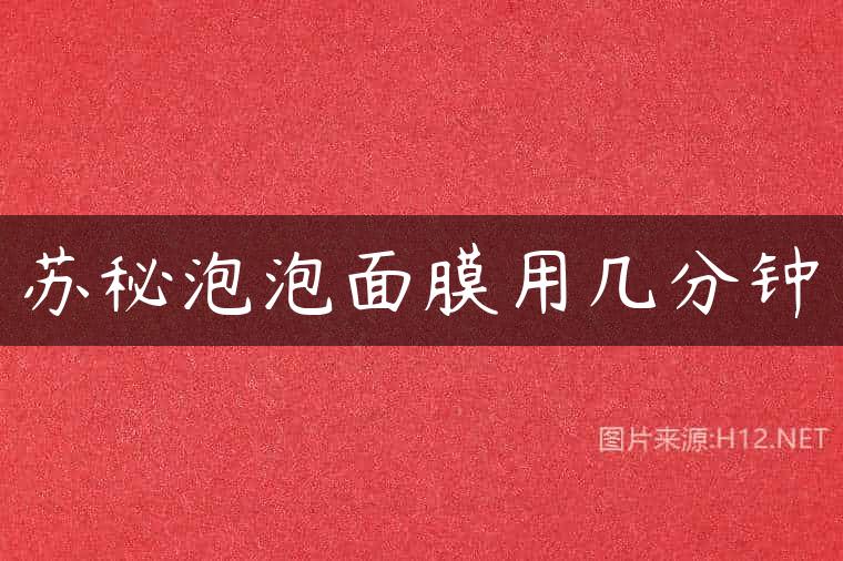 苏秘泡泡面膜用几分钟