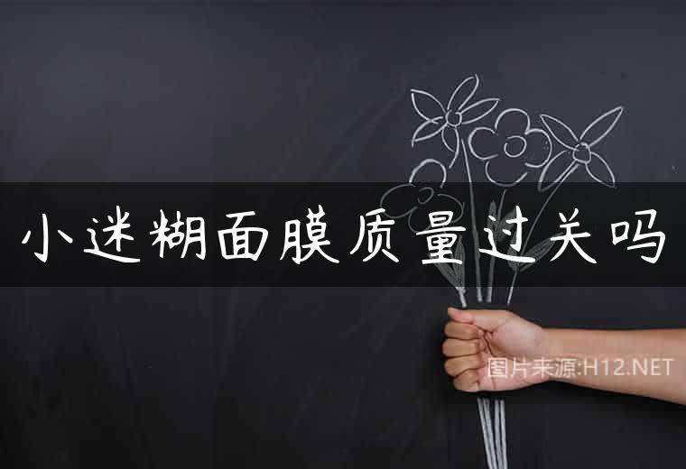 小迷糊面膜质量过关吗